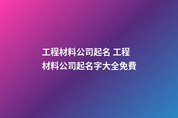 工程材料公司起名 工程材料公司起名字大全免費-第1張-公司起名-玄機派